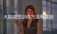 大腦視覺訓(xùn)練方法有哪些 大腦視覺訓(xùn)練方法