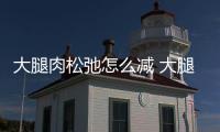 大腿肉松弛怎么減 大腿肉松弛的減肥方法