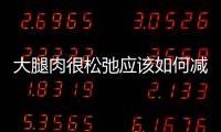 大腿肉很松弛應(yīng)該如何減肥
