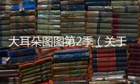 大耳朵圖圖第2季（關于大耳朵圖圖第2季的基本情況說明介紹）