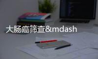 大腸癌篩查——期待您的參與
