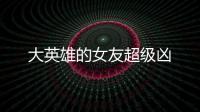 大英雄的女友超級兇