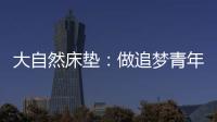 大自然床墊：做追夢青年，從擁有深度睡眠開始