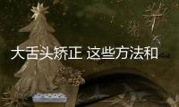 大舌頭矯正 這些方法和技巧可以糾正大舌頭