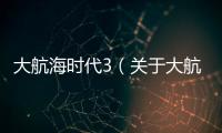 大航海時代3（關(guān)于大航海時代3的基本情況說明介紹）