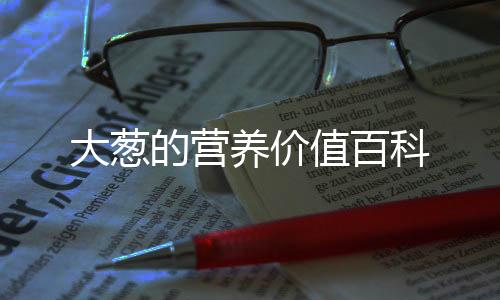 大蔥的營養價值百科