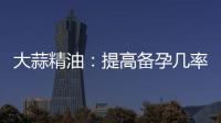 大蒜精油：提高備孕幾率的營(yíng)養(yǎng)補(bǔ)充選擇
