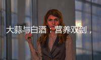 大蒜與白酒：營養雙劍，健康守護