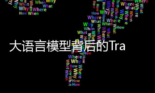 大語言模型背后的Transformer，與CNN和RNN有何不同