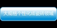 大規格個性化成瓷磚領域未來趨勢