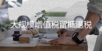 大規模增值稅留抵退稅