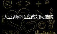 大豆卵磷脂應該如何選購