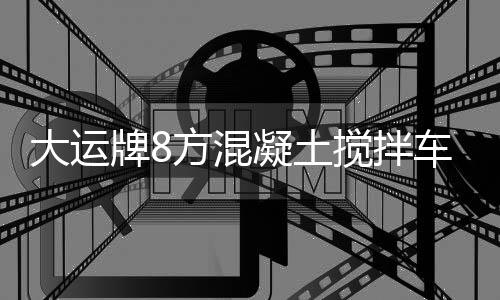 大運(yùn)牌8方混凝土攪拌車(CG大運(yùn)牌310GJBN5XDA)質(zhì)量可靠售后無憂！專汽家園