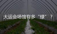大運會場館有多“綠”？低碳節能設計大揭秘