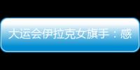 大運會伊拉克女旗手：感謝中國人民對她的友好和關注