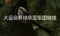 大運會乒球東亞軍團繼續領跑 歐洲選手進步神速