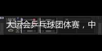大運(yùn)會(huì)乒乓球團(tuán)體賽，中國(guó)男、女團(tuán)均進(jìn)決賽