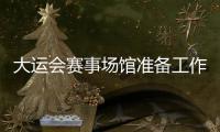 大運會賽事場館準備工作穩步推進