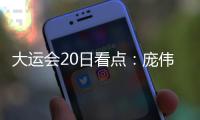 大運(yùn)會20日看點(diǎn)：龐偉再戰(zhàn)江湖 男足迎榮譽(yù)之戰(zhàn)