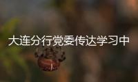 大連分行黨委傳達學習中央精神