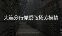 大連分行黨委弘揚勞模精神