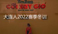 大連人2022賽季冬訓正式開啟 一天兩練全情投入