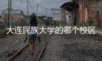 大連民族大學的哪個校區好？ 大連民族大學地址
