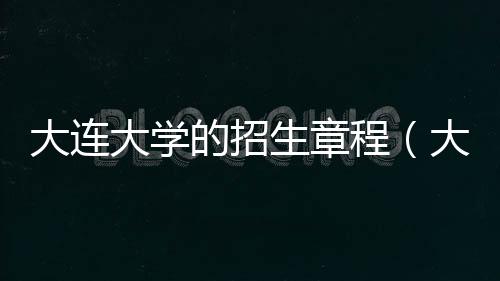 大連大學的招生章程（大連大學2020年招生簡章）