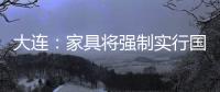 大連：家具將強(qiáng)制實行國家標(biāo)準(zhǔn)