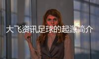 大飛資訊足球的起源簡介國外的足球網(wǎng)站