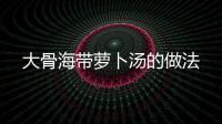 大骨海帶蘿卜湯的做法