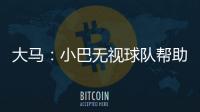 大馬：小巴無視球隊(duì)幫助 經(jīng)紀(jì)人揭夏季轉(zhuǎn)會(huì)謎底