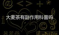 大麥茶有副作用科普嗎