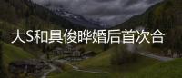 大S和具俊曄婚后首次合體 享受美食笑聲不斷