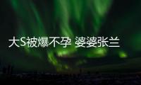 大S被爆不孕 婆婆張蘭逼其與老公汪小菲離婚【風尚娛樂網】風尚中國網