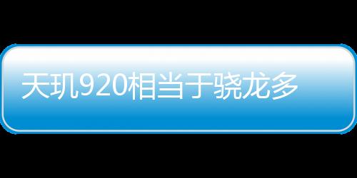 天璣920相當(dāng)于驍龍多少處理器排名