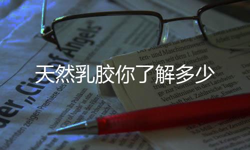 天然乳膠你了解多少