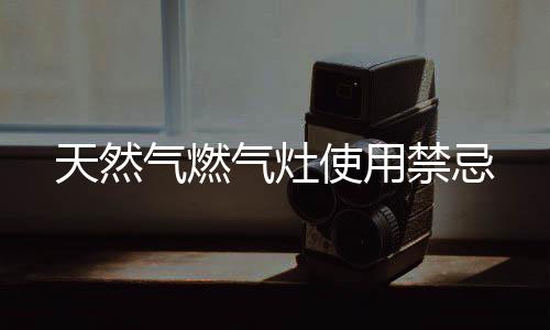 天然氣燃氣灶使用禁忌