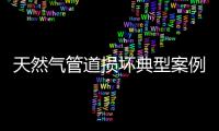 天然氣管道損壞典型案例 擅自施工挖壞管道處罰10萬元
