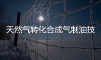 天然氣轉化合成氣制油技術獲突破