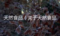 天然食品（關于天然食品的基本情況說明介紹）