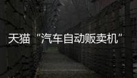 天貓“汽車自動販賣機”12月13日正式落地