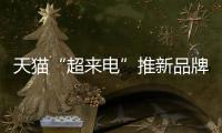 天貓“超來電”推新品牌全生命周期支持計劃