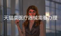 天貓賣醫(yī)療器械需要辦理醫(yī)療器械網(wǎng)絡(luò)銷售備案嗎  兩把刷子