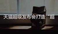 天貓超級發布會打造“超級不眠夜” 創意直播推介20大新物種