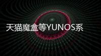 天貓魔盒等YUNOS系統盒子全線恢復 裝機必備精品軟件推薦