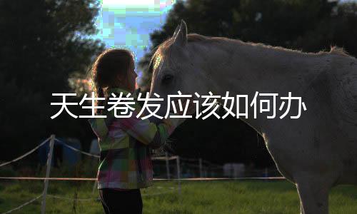 天生卷發應該如何辦