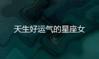 天生好運氣的星座女