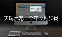 天瑞水泥：今年收購步伐更大 可能不售熟料