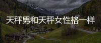 天秤男和天秤女性格一樣嗎 天秤男和天秤女有何不同